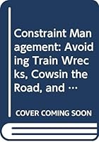 Constraint Management: Avoiding Train Wrecks, Cowsin the Road, and Other Obstacles to Production 0471201324 Book Cover