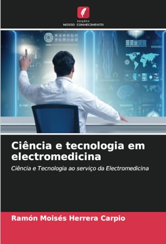 Ciência e tecnologia em electromedicina: Ciência e Tecnologia ao serviço da Electromedicina