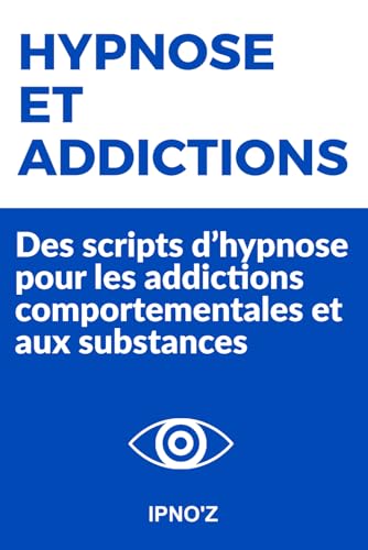 Hypnose et Addictions: Des scripts d’hypnose pour les addictions comportementales et aux substances