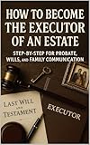 How to Become the Executor of an Estate: Step-by-Step for Probate, Wills, and Family Communication