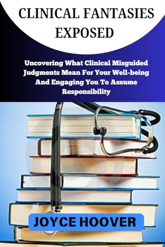 CLINICAL FANTASIES EXPOSED: Uncovering What Clinical Misguided Judgments Mean For Your Well-being And Engaging You To Assume Responsibility