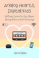 Analog Hearts, Digital Kids: Uplifting Quotes for Gen X Moms Raising Kids in a Tech-Driven Age (Messy, Funny, Real: A Mom Quote Series by Alexa Blake) B0F5N269L4 Book Cover