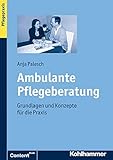 Ambulante Pflegeberatung: Grundlagen und Konzepte für die Praxis