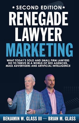 Renegade Lawyer Marketing: What Today’s Solo and Small Firm Lawyers Do to Thrive in a World of SEO...
