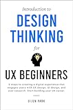 Introduction to Design Thinking for UX Beginners: 5 Steps to Creating a Digital Experience That Engages Users with UX Design, UI Design, and User Research. Start Building Your UX Career.