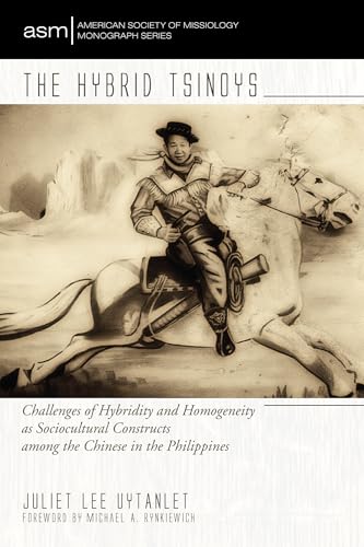 The Hybrid Tsinoys: Challenges of Hybridity and Homogeneity as Sociocultural Constructs among the Chinese in the Philippines (American Society of Missiology Monograph)