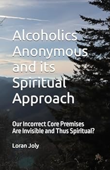 Paperback Alcoholics Anonymous and its Spiritual Approach: Our Incorrect Core Premises Are Invisible and Thus Spiritual? Book