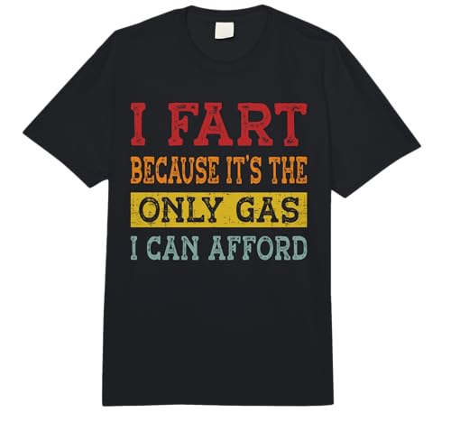 I Fart Because It's The Only Gas I Can Afford