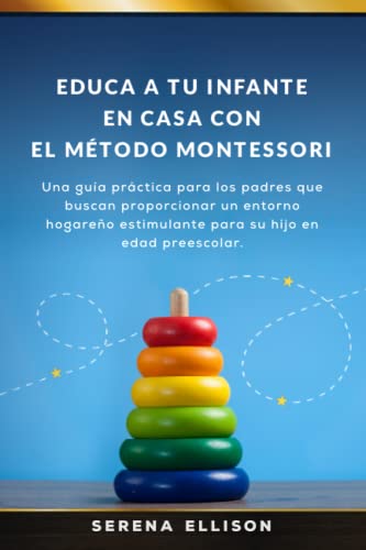 Educa a tu infante en casa con el Método Montessori: Una guía práctica para los padres que buscan proporcionar un entorno hogareño estimulante para su hijo en edad preescolar