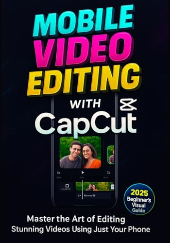Mobile Video Editing with CapCut: Master the Art of Editing Stunning Videos Using Just Your Phone