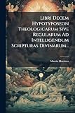  Libri Decem Hypotyposeon Theologicarum Sive Regularum Ad Intelligendum Scripturas Divinarum...