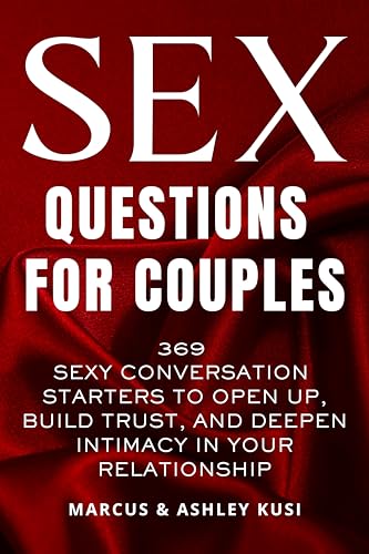 Sex Questions for Couples: 369 Sexy Conversation Starters to Open Up, Build Trust, and Deepen...
