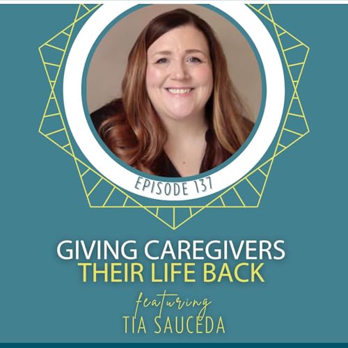 Giving Caregivers Their Life Back with Tia Sauceda