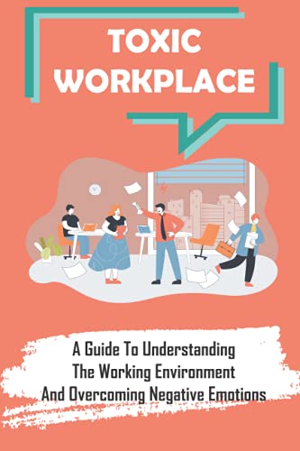 Toxic Workplace: A Guide To Understanding The Working Environment And Overcoming Negative Emotions: Corporate World