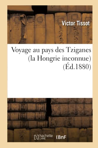Voyage Au Pays Des Tziganes (La Hongrie Inconnue) (Éd.1880) (Histoire) (French Edition)