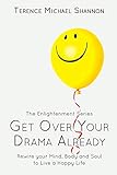 Get Over Your Drama Already: Rewire your Mind, Body and Soul to Live a Happy Life