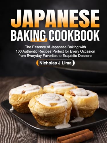 Japanese Baking Cookbook: The Essence Of Japanese Baking With 100 Authentic Recipes Perfect For Every Occasion From Everyday Favorites To Exquisite De