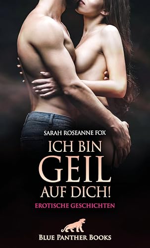 Ich bin geil auf dich! Erotische Geschichten: Prickelnd, erotisch, sexy und leidenschaftlich!