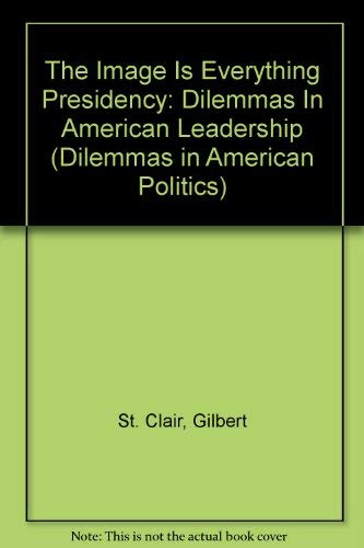 The Image Is Everything Presidency: Dilemmas In American Leadership (Dilemmas in American Politics)