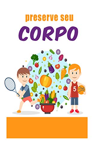 preserve seu corpo: : tudo que você precisa saber para ter um corpo saudável com os alimentos certos