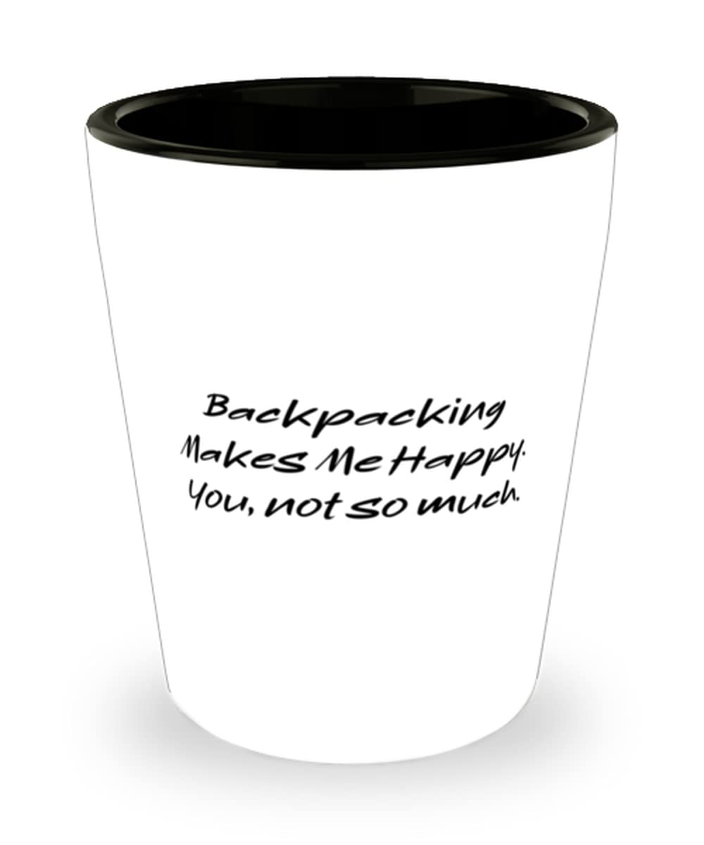 Cool Backpacking Shot Glass, Backpacking Makes Me Happy. You, not so much, Present For Friends, Cool Gifts From