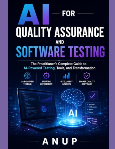 AI FOR QUALITY ASSURANCE AND SOFTWARE TESTING: The Practitioner's Complete Guide to AI-Powered Testing, Tools, and Transformation