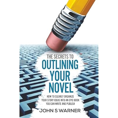 The Secrets To Outlining your Novel: How to Clearly Organize your Story Ideas into an Epic Book you can Write and Publish