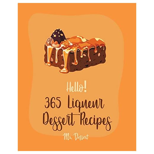 Hello! 365 Liqueur Dessert Recipes: Best Liqueur Dessert Cookbook Ever For Beginners [Rum Recipes, Brandy Recipes, Tiramisu Recipe, Liqueur Recipes, Bundt Cake Recipe, Espresso Coffee Recipe] [Book 1]