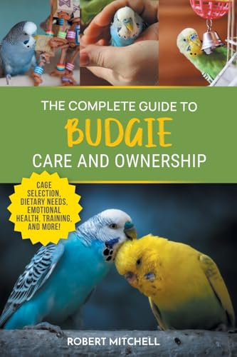 The Complete Guide to Budgie Care and Ownership: Supplies, Nutrit...