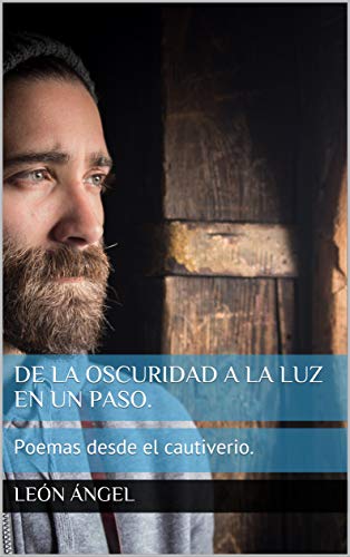 De la oscuridad a la luz en un paso.: Poemas desde el cautiverio.