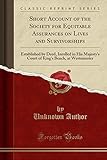 Short Account of the Society for Equitable Assurances on Lives and Survivorships: Established by Deed, Inrolled in His Majesty's Court of King's Bench, at Westminster (Classic Reprint)