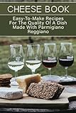  Cheese Book: Easy-To-Make Recipes For The Quality Of A Dish Made With Parmigiano Reggiano: Magnificent Italian Cheese