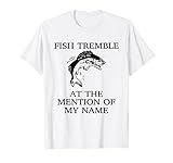 Fish Tremble At The Mention Of My Name Fun Fishing T-Shirt