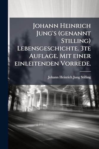 Johann Heinrich Jung's (genannt Stilling) Lebensgeschichte. 3te Auflage. Mit einer einleitenden Vorrede. (German Edition)