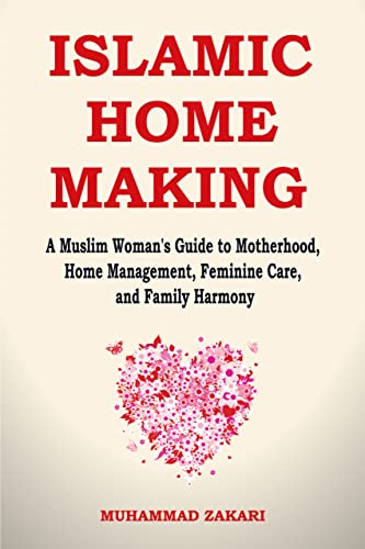 Islamic Home Making: A Muslim Woman's Guide to Motherhood, Home Management, Feminine Care, and Family Harmony (The Balanced Muslim Women Book 2)