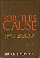 For This Cause: Finding the Meaning of Life, and Living a Life of Meaning 0957733658 Book Cover