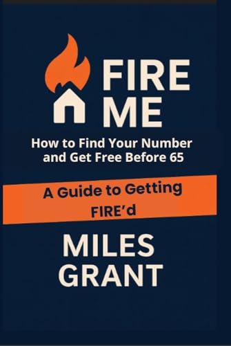 Fire Me: A Guide to Getting FIRE’d: How to Get Free Before 65