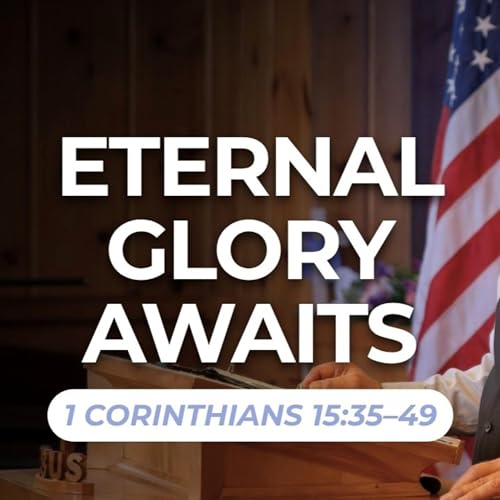 Eternal Glory Awaits &mdash; 1 Corinthians 15:35&ndash;49