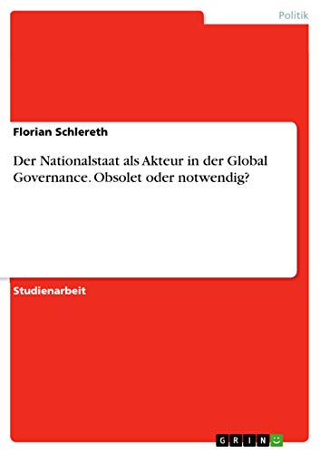 Der Nationalstaat als Akteur in der Global Governance. Obsolet oder notwendig? (German Edition)