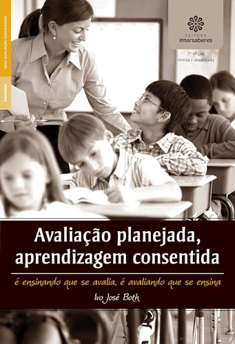Avaliação planejada, aprendizagem consentida:: é ensinando que se avalia, é avaliando que se ensina - Both, Ivo José