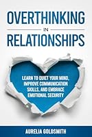Overthinking in Relationships: Learn to Quiet Your Mind, Improve Communication Skills, and Embrace Emotional Security (The Inner Peace Project Series) B0F1Z2Q8XF Book Cover