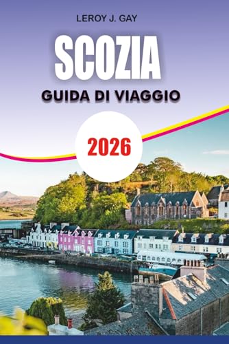 SCOZIA Guida di viaggio 2026: Vacanza e Avventura in Scozia 2026: Guida definitiva a Edimburgo, Highlands, Isole, Patrimonio e Gemme Nascoste