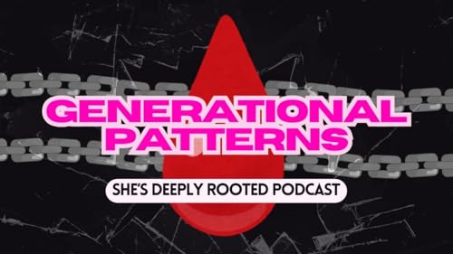 She&rsquo;s Deeply Rooted Podcast: GENERATIONAL PATTERNS