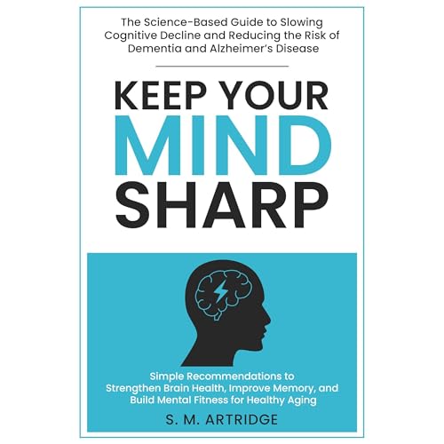 Keep Your Mind Sharp: The Science-Based Guide to Slowing Cognitive Decline and Reducing the Risk of Dementia and Alzheimer&rs