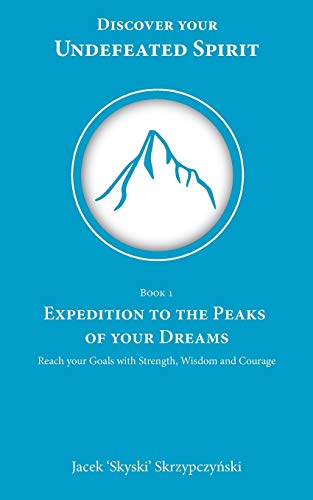 Expedition to the Peaks of your Dreams: Reach your Goals with Strength, Wisdom and Courage (Discover Your Undefeated Spirit)