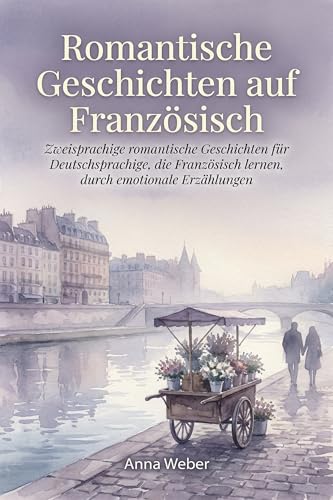 Romantische Geschichten auf Französisch: Zweisprachige romantische Geschichten für Deutschsprachige, die Französisch lernen, durch emotionale Erzählungen