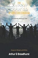 The Gospel of Christian Humanism: Christianity Without God 1074998847 Book Cover