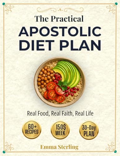 The Practical Apostolic Diet Plan: Real Food, Real Faith, Real Life - A Busy Family's Guide to Biblical Eating Without Breaking the Bank