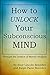 How to Unlock Your Subconscious Mind: Through the Science of Mental Analysis