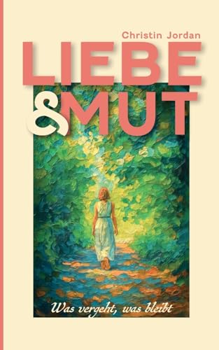 Liebe & Mut: Was vergeht, was bleibt